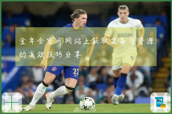 金年会官方网站上获取装备与资源的高效技巧分享