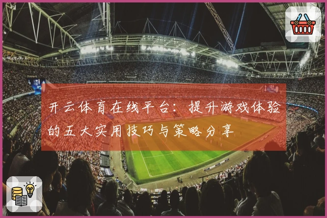 开云体育在线平台：提升游戏体验的五大实用技巧与策略分享