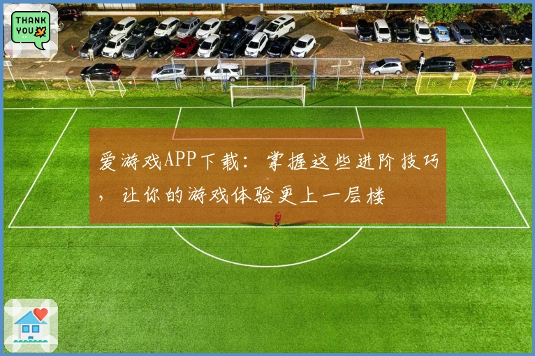 爱游戏APP下载：掌握这些进阶技巧，让你的游戏体验更上一层楼
