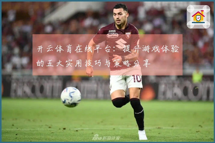 开云体育在线平台：提升游戏体验的五大实用技巧与策略分享
