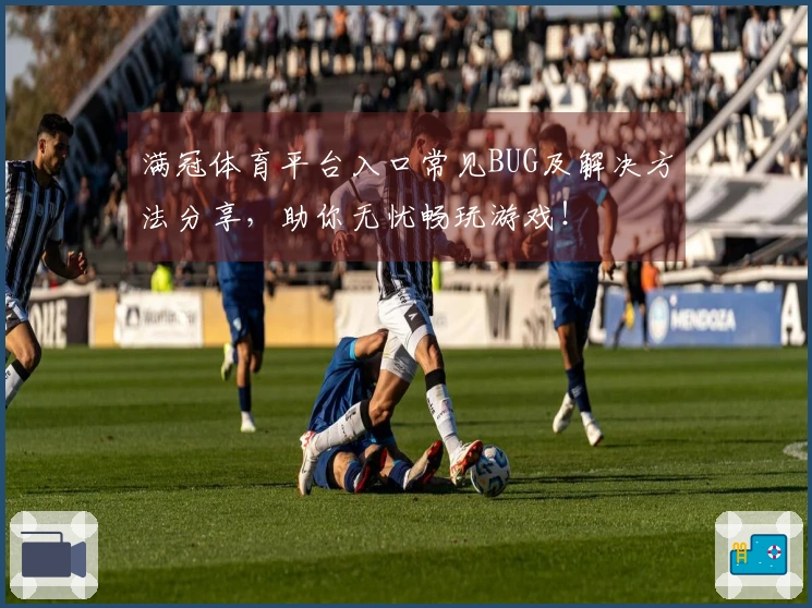 满冠体育平台入口常见BUG及解决方法分享，助你无忧畅玩游戏！